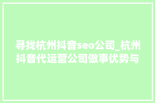 寻找杭州抖音seo公司_杭州抖音代运营公司做事优势与推荐 寻找杭州抖音seo公司_杭州抖音代运营公司做事优势与推荐 搜狗SEO