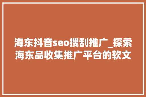 海东抖音seo搜刮推广_探索海东品收集推广平台的软文宣告渠道 海东抖音seo搜刮推广_探索海东品收集推广平台的软文宣告渠道 SEO关键词
