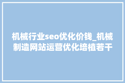 机械行业seo优化价钱_机械制造网站运营优化培植若干钱 机械行业seo优化价钱_机械制造网站运营优化培植若干钱 神马SEO