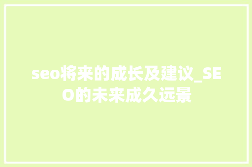 seo将来的成长及建议_SEO的未来成久远景 seo将来的成长及建议_SEO的未来成久远景 搜狗SEO