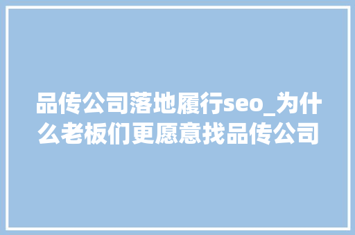 品传公司落地履行seo_为什么老板们更愿意找品传公司落地实行SEO 品传公司落地履行seo_为什么老板们更愿意找品传公司落地实行SEO SEO关键词