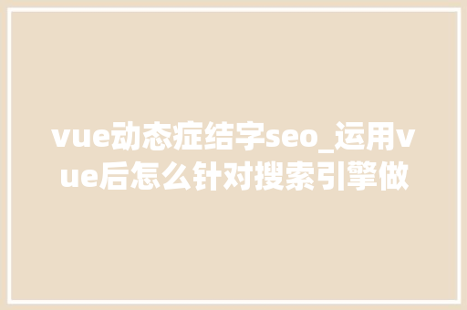 vue动态症结字seo_运用vue后怎么针对搜索引擎做SEO优化 vue动态症结字seo_运用vue后怎么针对搜索引擎做SEO优化 神马SEO