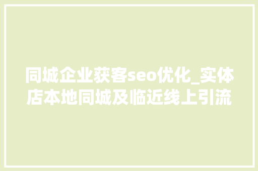 同城企业获客seo优化_实体店本地同城及临近线上引流获客怎么做新人也能看懂 搜狗SEO 同城企业获客seo优化_实体店本地同城及临近线上引流获客怎么做新人也能看懂 同城企业获客seo优化_实体店本地同城及临近线上引流获客怎么做新人也能看懂 搜狗SEO