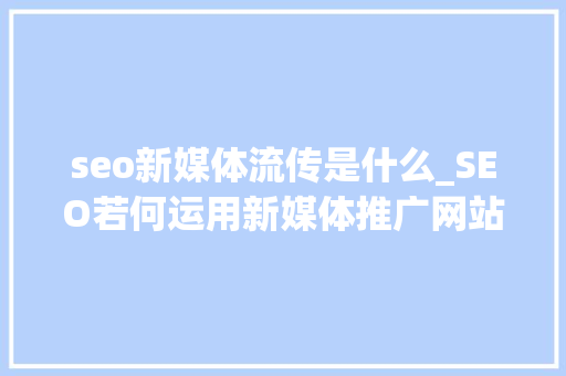 seo新媒体流传是什么_SEO若何运用新媒体推广网站软文实现最大年夜化传播 seo新媒体流传是什么_SEO若何运用新媒体推广网站软文实现最大年夜化传播 搜狗SEO
