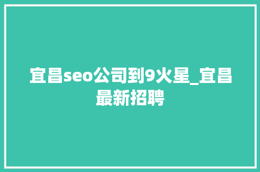 宜昌seo公司到9火星_宜昌最新招聘 宜昌seo公司到9火星_宜昌最新招聘 搜狗SEO