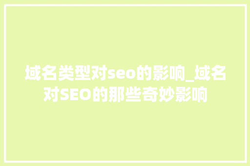 域名类型对seo的影响_域名对SEO的那些奇妙影响 域名类型对seo的影响_域名对SEO的那些奇妙影响 搜狗SEO
