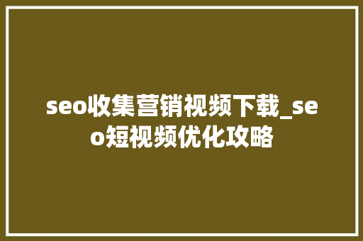 seo收集营销视频下载_seo短视频优化攻略 seo收集营销视频下载_seo短视频优化攻略 百度SEO