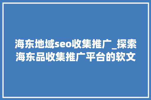 海东地域seo收集推广_探索海东品收集推广平台的软文宣告渠道 海东地域seo收集推广_探索海东品收集推广平台的软文宣告渠道 神马SEO