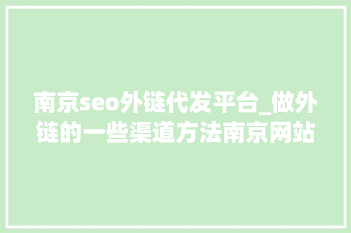 南京seo外链代发平台_做外链的一些渠道方法南京网站外链宣告 南京seo外链代发平台_做外链的一些渠道方法南京网站外链宣告 搜狗SEO