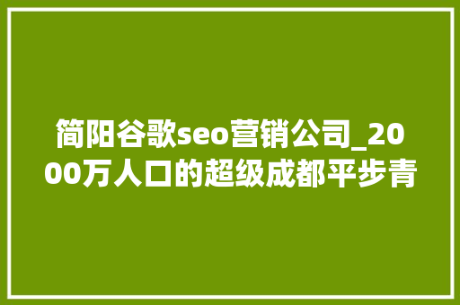 简阳谷歌seo营销公司_2000万人口的超级成都平步青云九万里建谷歌成都分公司 简阳谷歌seo营销公司_2000万人口的超级成都平步青云九万里建谷歌成都分公司 搜狗SEO