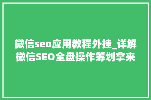微信seo应用教程外挂_详解微信SEO全盘操作筹划拿来即用 微信seo应用教程外挂_详解微信SEO全盘操作筹划拿来即用 必应SEO