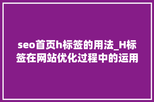 seo首页h标签的用法_H标签在网站优化过程中的运用方法 seo首页h标签的用法_H标签在网站优化过程中的运用方法 必应SEO