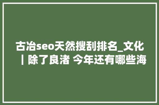 古冶seo天然搜刮排名_文化｜除了良渚 今年还有哪些海外宝地被列入世界遗产名录 古冶seo天然搜刮排名_文化｜除了良渚 今年还有哪些海外宝地被列入世界遗产名录 网站建设公司