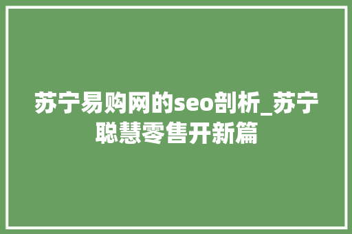 苏宁易购网的seo剖析_苏宁聪慧零售开新篇 苏宁易购网的seo剖析_苏宁聪慧零售开新篇 SEO关键词