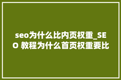 seo为什么比内页权重_SEO 教程为什么首页权重要比内页高 seo为什么比内页权重_SEO 教程为什么首页权重要比内页高 网站建设公司