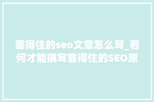 靠得住的seo文章怎么写_若何才能撰写靠得住的SEO原创文章 靠得住的seo文章怎么写_若何才能撰写靠得住的SEO原创文章 网站建设公司