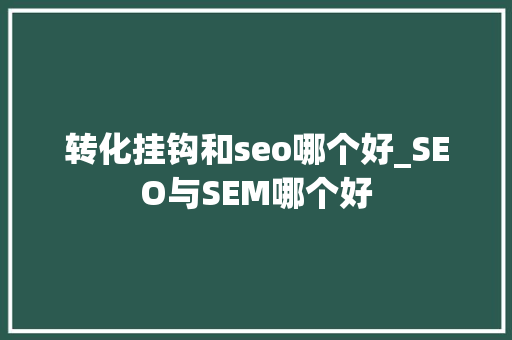 转化挂钩和seo哪个好_SEO与SEM哪个好 转化挂钩和seo哪个好_SEO与SEM哪个好 SEO关键词