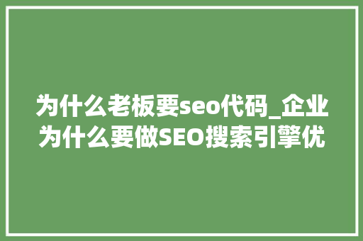 为什么老板要seo代码_企业为什么要做SEO搜索引擎优化SEO能为企业带来什么价值 为什么老板要seo代码_企业为什么要做SEO搜索引擎优化SEO能为企业带来什么价值 网站建设公司