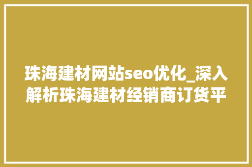 珠海建材网站seo优化_深入解析珠海建材经销商订货平台若何重塑供应链治理 珠海建材网站seo优化_深入解析珠海建材经销商订货平台若何重塑供应链治理 神马SEO