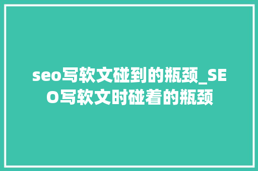 seo写软文碰到的瓶颈_SEO写软文时碰着的瓶颈 seo写软文碰到的瓶颈_SEO写软文时碰着的瓶颈 SEO关键词