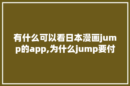 有什么可以看日本漫画jump的app,为什么jump要付费才能玩游戏。 有什么可以看日本漫画jump的app,为什么jump要付费才能玩游戏。 必应SEO