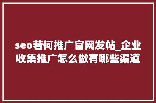 seo若何推广官网发帖_企业收集推广怎么做有哪些渠道 seo若何推广官网发帖_企业收集推广怎么做有哪些渠道 搜狗SEO
