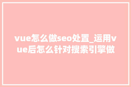 vue怎么做seo处置_运用vue后怎么针对搜索引擎做SEO优化 vue怎么做seo处置_运用vue后怎么针对搜索引擎做SEO优化 必应SEO