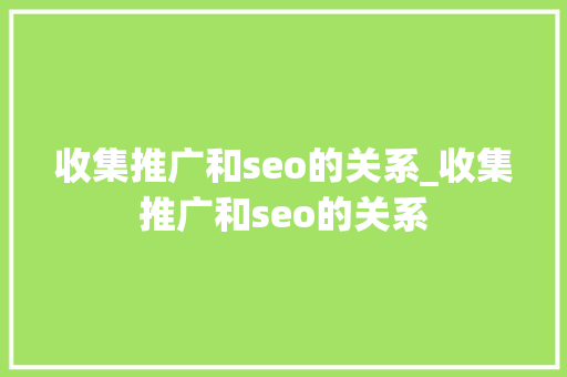 收集推广和seo的关系_收集推广和seo的关系 收集推广和seo的关系_收集推广和seo的关系 神马SEO