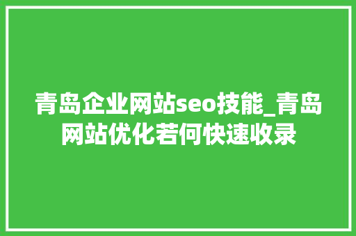 青岛企业网站seo技能_青岛网站优化若何快速收录 青岛企业网站seo技能_青岛网站优化若何快速收录 搜狗SEO