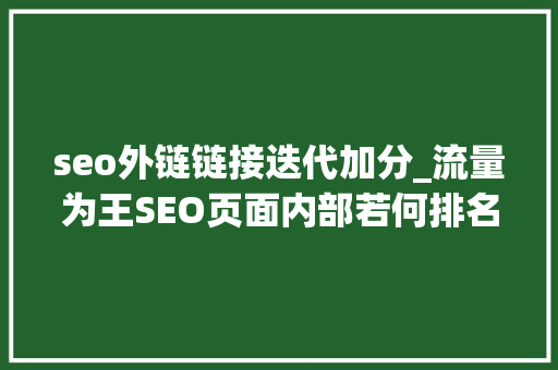 seo外链链接迭代加分_流量为王SEO页面内部若何排名若何分享长尾词排名的操作方 seo外链链接迭代加分_流量为王SEO页面内部若何排名若何分享长尾词排名的操作方 网站建设公司