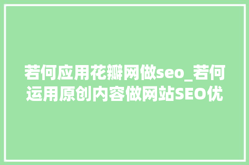 若何应用花瓣网做seo_若何运用原创内容做网站SEO优化 若何应用花瓣网做seo_若何运用原创内容做网站SEO优化 SEO关键词