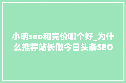 小明seo和竞价哪个好_为什么推荐站长做今日头条SEO 小明seo和竞价哪个好_为什么推荐站长做今日头条SEO 必应SEO