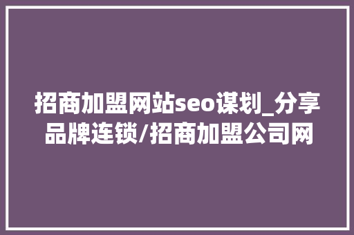 招商加盟网站seo谋划_分享品牌连锁/招商加盟公司网站官网培植制作策划筹划 招商加盟网站seo谋划_分享品牌连锁/招商加盟公司网站官网培植制作策划筹划 百度SEO
