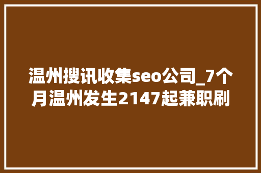 温州搜讯收集seo公司_7个月温州发生2147起兼职刷单诱骗 有人中连环套受愚25万 温州搜讯收集seo公司_7个月温州发生2147起兼职刷单诱骗 有人中连环套受愚25万 神马SEO