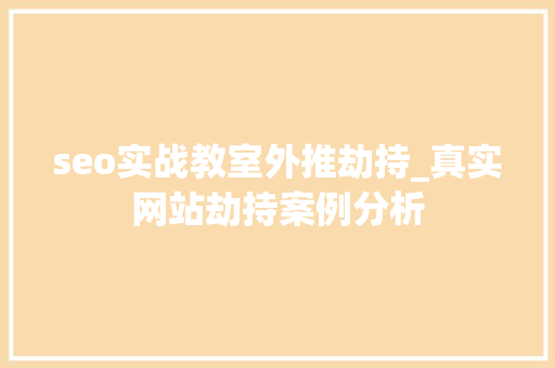 seo实战教室外推劫持_真实网站劫持案例分析 seo实战教室外推劫持_真实网站劫持案例分析 百度SEO