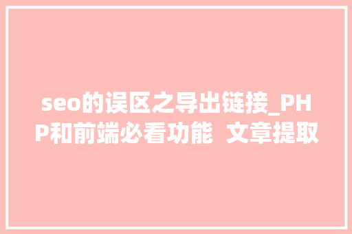 seo的误区之导出链接_PHP和前端必看功能  文章提取关键词替为超链接SEO叫内链生成 seo的误区之导出链接_PHP和前端必看功能  文章提取关键词替为超链接SEO叫内链生成 SEO关键词