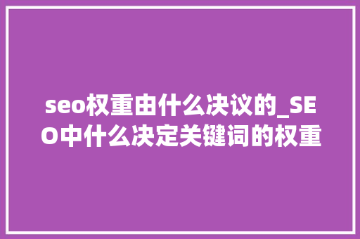 seo权重由什么决议的_SEO中什么决定关键词的权重 seo权重由什么决议的_SEO中什么决定关键词的权重 必应SEO
