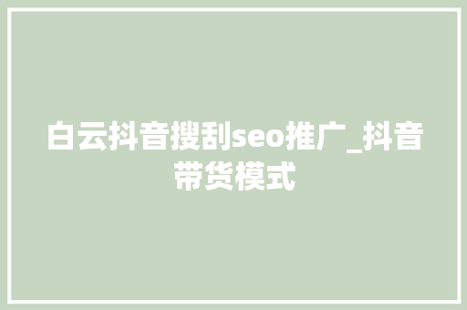 白云抖音搜刮seo推广_抖音带货模式 白云抖音搜刮seo推广_抖音带货模式 必应SEO