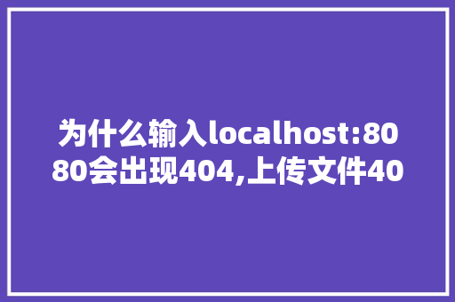 为什么输入localhost:8080会出现404,上传文件403错误。 为什么输入localhost:8080会出现404,上传文件403错误。 网站建设公司