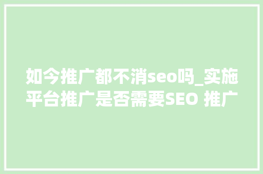 如今推广都不消seo吗_实施平台推广是否需要SEO 推广桂林一枝SEO更是无处不在 如今推广都不消seo吗_实施平台推广是否需要SEO 推广桂林一枝SEO更是无处不在 SEO关键词