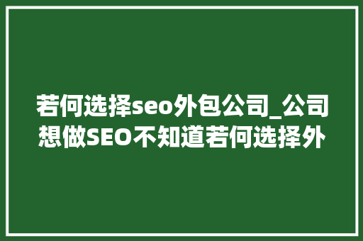 若何选择seo外包公司_公司想做SEO不知道若何选择外包商教你这招 若何选择seo外包公司_公司想做SEO不知道若何选择外包商教你这招 百度SEO