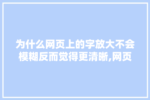 为什么网页上的字放大不会模糊反而觉得更清晰,网页字体显示。 为什么网页上的字放大不会模糊反而觉得更清晰,网页字体显示。 SEO关键词
