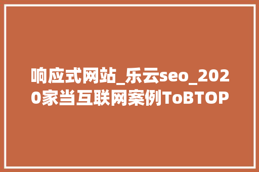 响应式网站_乐云seo_2020家当互联网案例ToBTOP10051100 响应式网站_乐云seo_2020家当互联网案例ToBTOP10051100 百度SEO