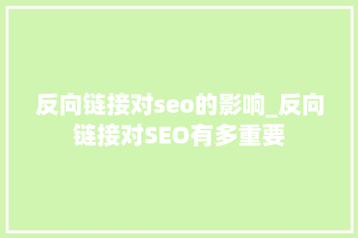 反向链接对seo的影响_反向链接对SEO有多重要 反向链接对seo的影响_反向链接对SEO有多重要 SEO关键词