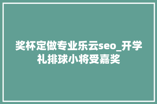 奖杯定做专业乐云seo_开学礼排球小将受嘉奖 奖杯定做专业乐云seo_开学礼排球小将受嘉奖 SEO关键词