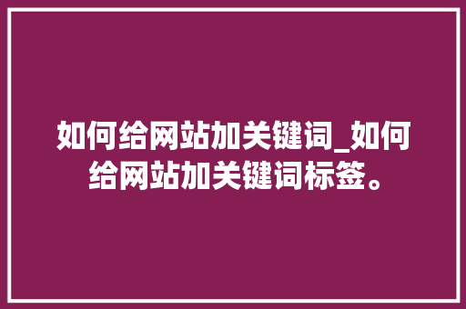 如何给网站加关键词_如何给网站加关键词标签。 如何给网站加关键词_如何给网站加关键词标签。 SEO关键词