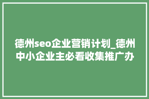 德州seo企业营销计划_德州中小企业主必看收集推广办法你选对了么 德州seo企业营销计划_德州中小企业主必看收集推广办法你选对了么 百度SEO