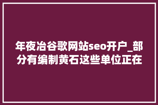 年夜冶谷歌网站seo开户_部分有编制黄石这些单位正在招人 SEO关键词 年夜冶谷歌网站seo开户_部分有编制黄石这些单位正在招人 年夜冶谷歌网站seo开户_部分有编制黄石这些单位正在招人 SEO关键词
