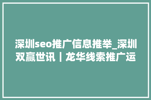 深圳seo推广信息推举_深圳双赢世讯｜龙华线索推广运营做事策略实战策略助您业绩飙升 深圳seo推广信息推举_深圳双赢世讯｜龙华线索推广运营做事策略实战策略助您业绩飙升 SEO关键词