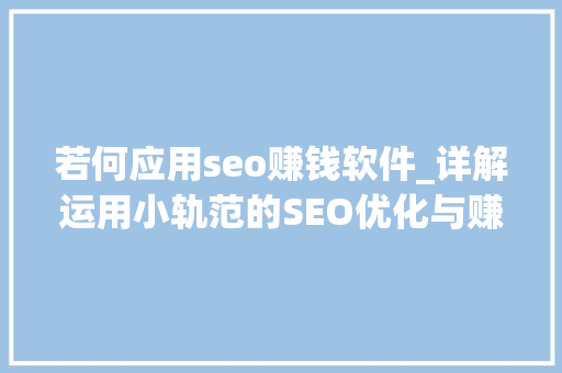 若何应用seo赚钱软件_详解运用小轨范的SEO优化与赚钱技巧 若何应用seo赚钱软件_详解运用小轨范的SEO优化与赚钱技巧 SEO关键词
